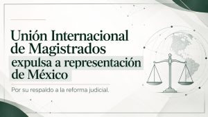 Reforma judicial en México y decisión de la Unión Internacional de Magistrados